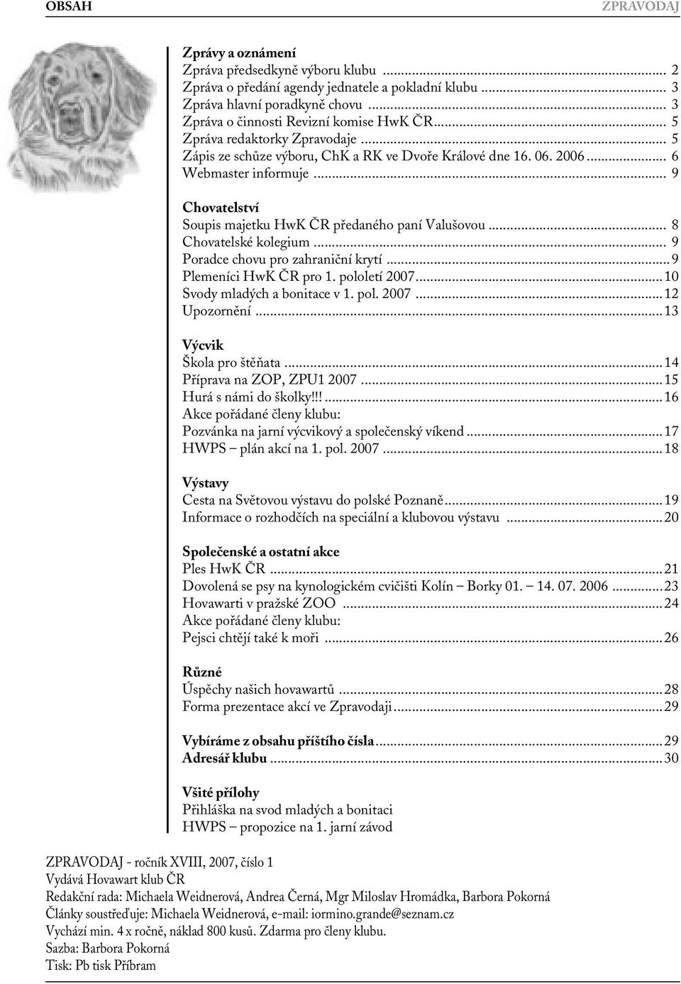 .. 8 Chovatelské kolegium... 9 Poradce chovu pro zahraniční krytí...9 Plemeníci HwK ČR pro 1. pololetí 2007...10 Svody mladých a bonitace v 1. pol. 2007...12 Upozornění...13 Výcvik Škola pro štěňata.