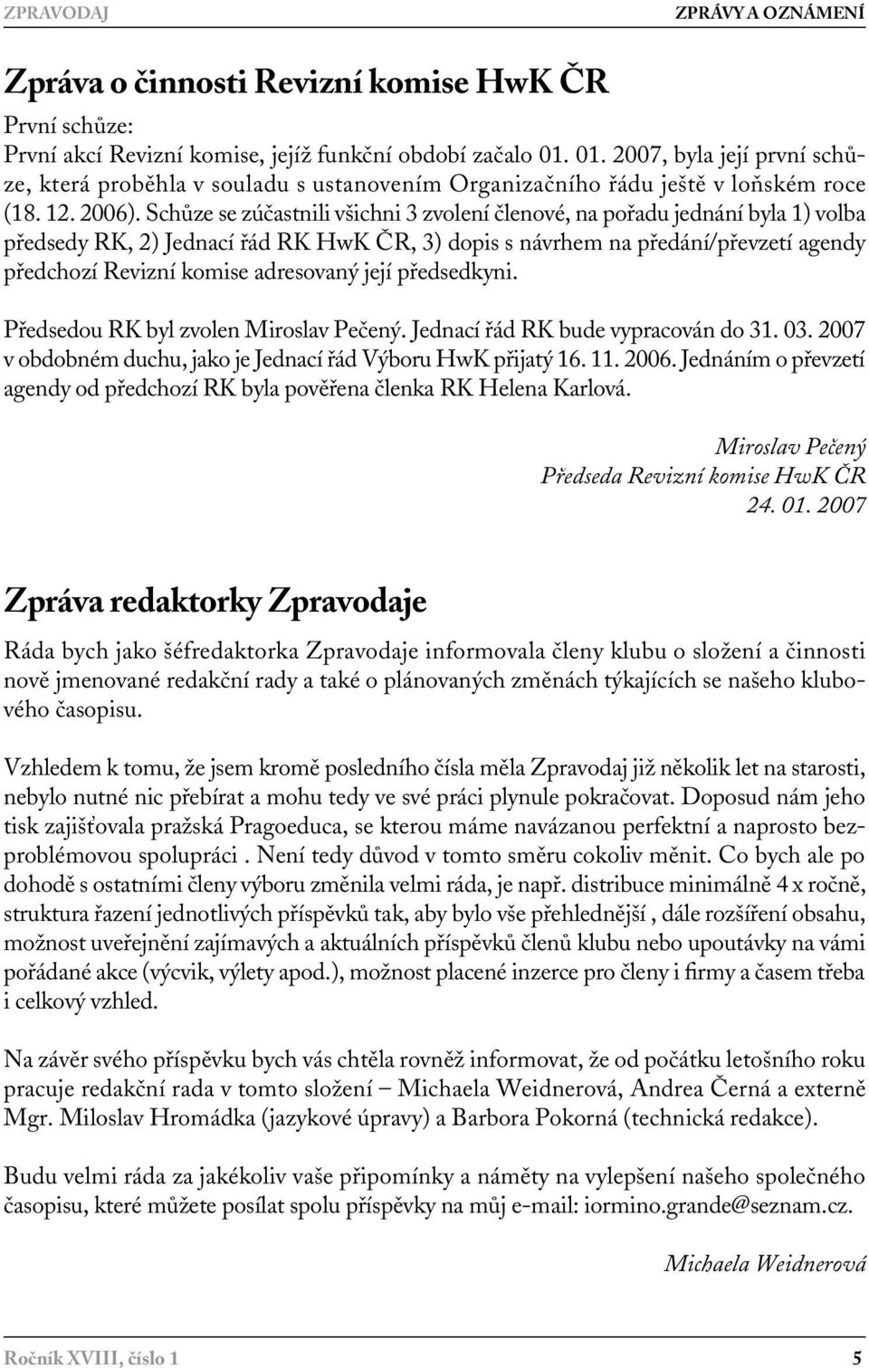 Schůze se zúčastnili všichni 3 zvolení členové, na pořadu jednání byla 1) volba předsedy RK, 2) Jednací řád RK HwK ČR, 3) dopis s návrhem na předání/převzetí agendy předchozí Revizní komise