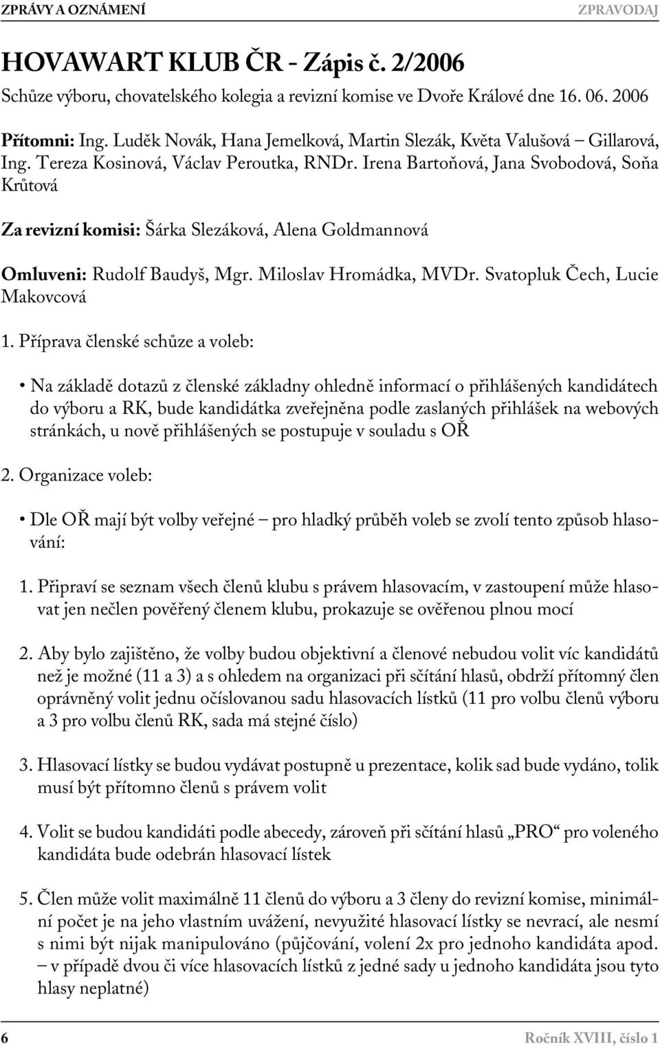 Irena Bartoňová, Jana Svobodová, Soňa Krůtová Za revizní komisi: Šárka Slezáková, Alena Goldmannová Omluveni: Rudolf Baudyš, Mgr. Miloslav Hromádka, MVDr. Svatopluk Čech, Lucie Makovcová 1.