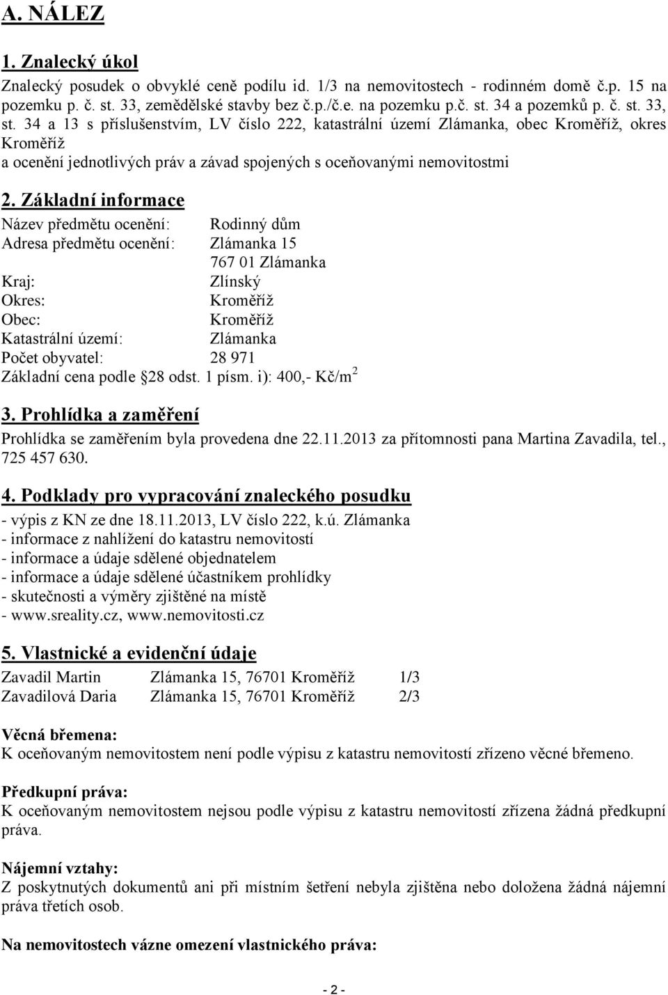 Základní informace Název předmětu ocenění: Rodinný dům Adresa předmětu ocenění: Zlámanka 15 767 01 Zlámanka Kraj: Zlínský Okres: Kroměříž Obec: Kroměříž Katastrální území: Zlámanka Počet obyvatel: 28