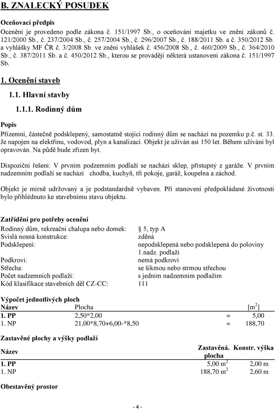 , kterou se provádějí některá ustanovení zákona č. 151/1997 Sb. 1. Ocenění staveb 1.1. Hlavní stavby 1.1.1. Rodinný dům Popis Přízemní, částečně podsklepený, samostatně stojící rodinný dům se nachází na pozemku p.