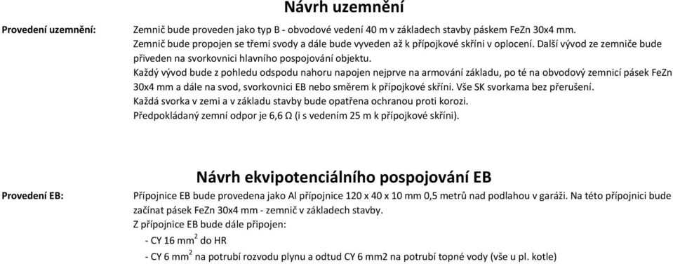 Každý vývod bude z pohledu odspodu nahoru napojen nejprve na armování základu, po té na obvodový zemnicí pásek FeZn 30x4 mm a dále na svod, svorkovnici EB nebo směrem k přípojkové skříni.