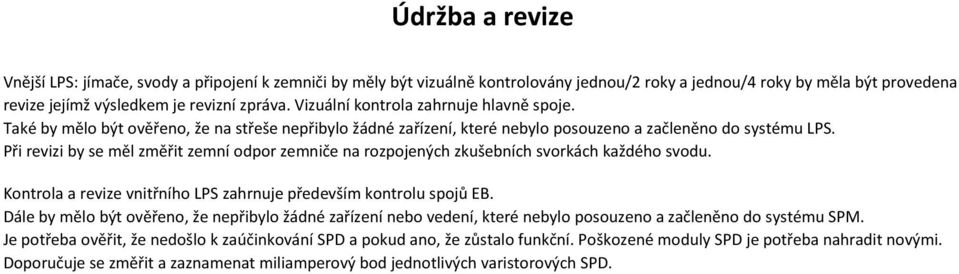 Při revizi by se měl změřit zemní odpor zemniče na rozpojených zkušebních svorkách každého svodu. Kontrola a revize vnitřního LPS zahrnuje především kontrolu spojů EB.