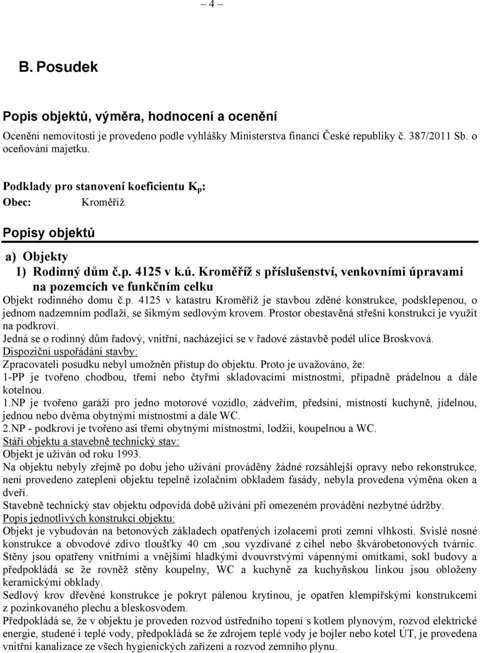 Kroměříž s příslušenství, venkovními úpravami na pozemcích ve funkčním celku Objekt rodinného domu č.p. 4125 v katastru Kroměříž je stavbou zděné konstrukce, podsklepenou, o jednom nadzemním podlaží, se šikmým sedlovým krovem.