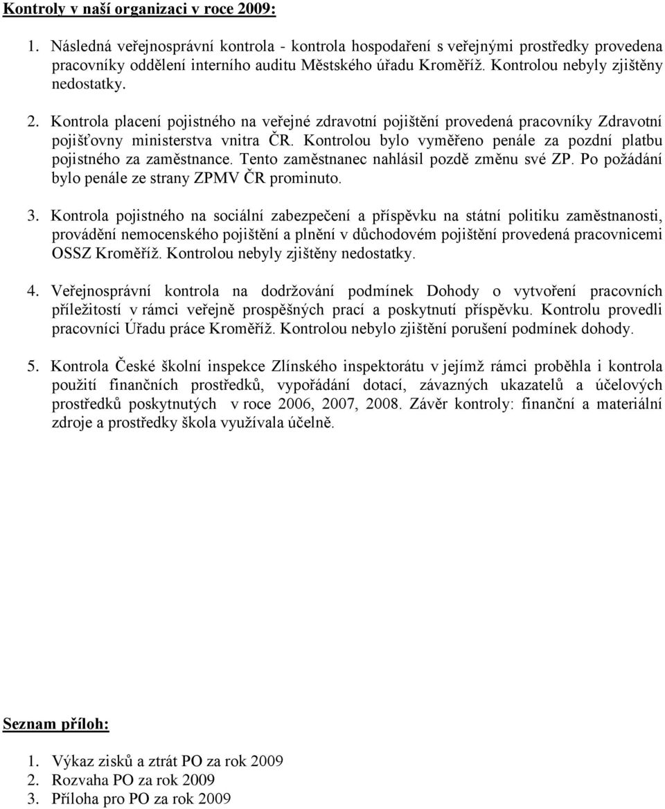 Kontrolou bylo vyměřeno penále za pozdní platbu pojistného za zaměstnance. Tento zaměstnanec nahlásil pozdě změnu své ZP. Po požádání bylo penále ze strany ZPMV ČR prominuto. 3.