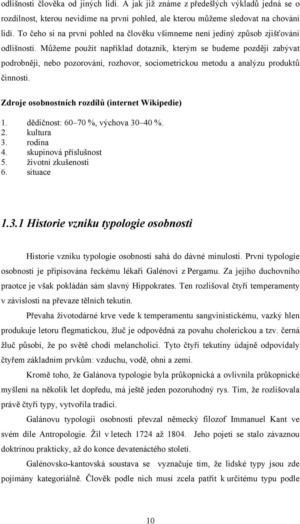 Můžeme použít například dotazník, kterým se budeme později zabývat podrobněji, nebo pozorování, rozhovor, sociometrickou metodu a analýzu produktů činnosti.