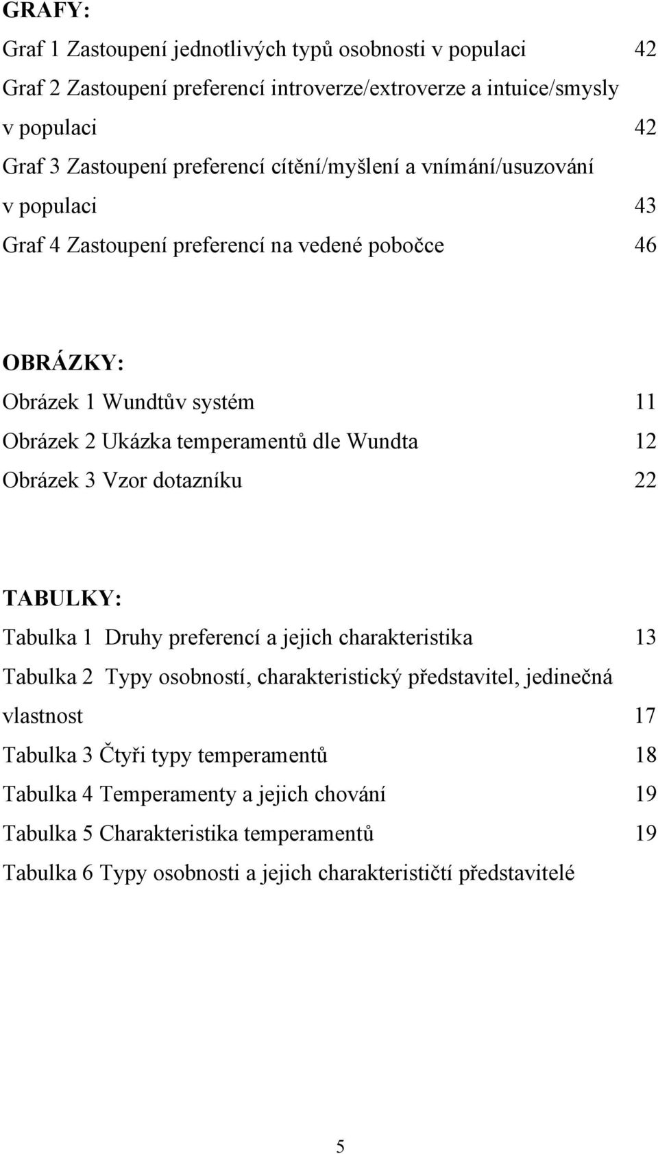 Obrázek 3 Vzor dotazníku 22 TABULKY: Tabulka 1 Druhy preferencí a jejich charakteristika 13 Tabulka 2 Typy osobností, charakteristický představitel, jedinečná vlastnost 17 Tabulka