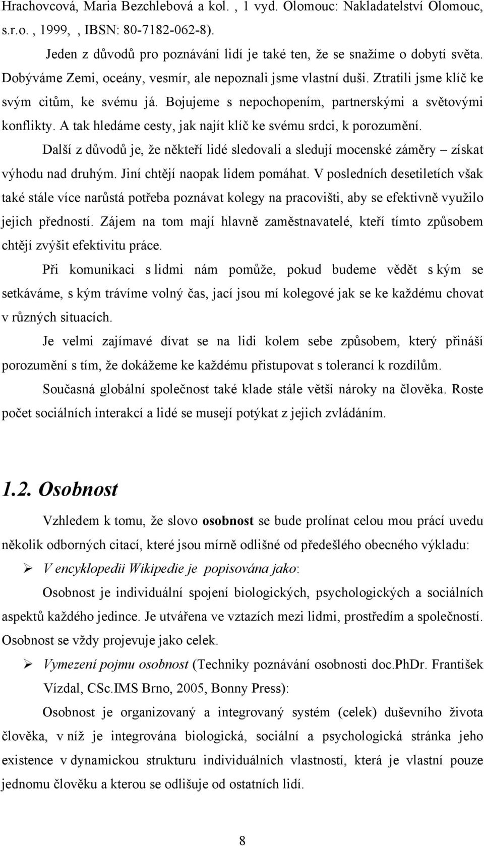 A tak hledáme cesty, jak najít klíč ke svému srdci, k porozumění. Další z důvodů je, že někteří lidé sledovali a sledují mocenské záměry získat výhodu nad druhým. Jiní chtějí naopak lidem pomáhat.