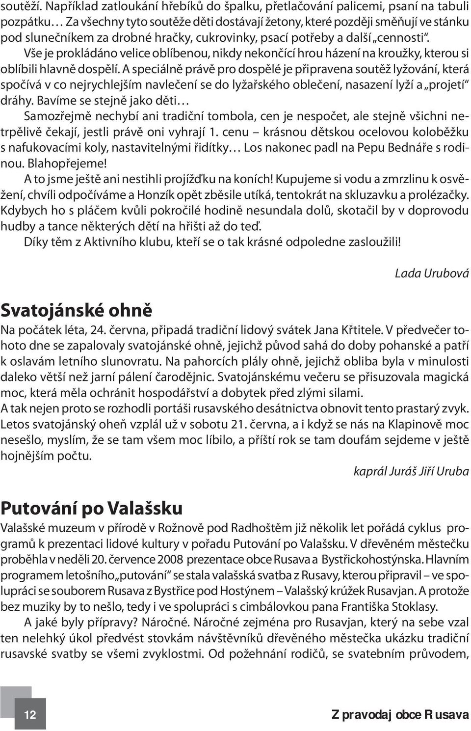 hračky, cukrovinky, psací potřeby a další cennosti. Vše je prokládáno velice oblíbenou, nikdy nekončící hrou házení na kroužky, kterou si oblíbili hlavně dospělí.