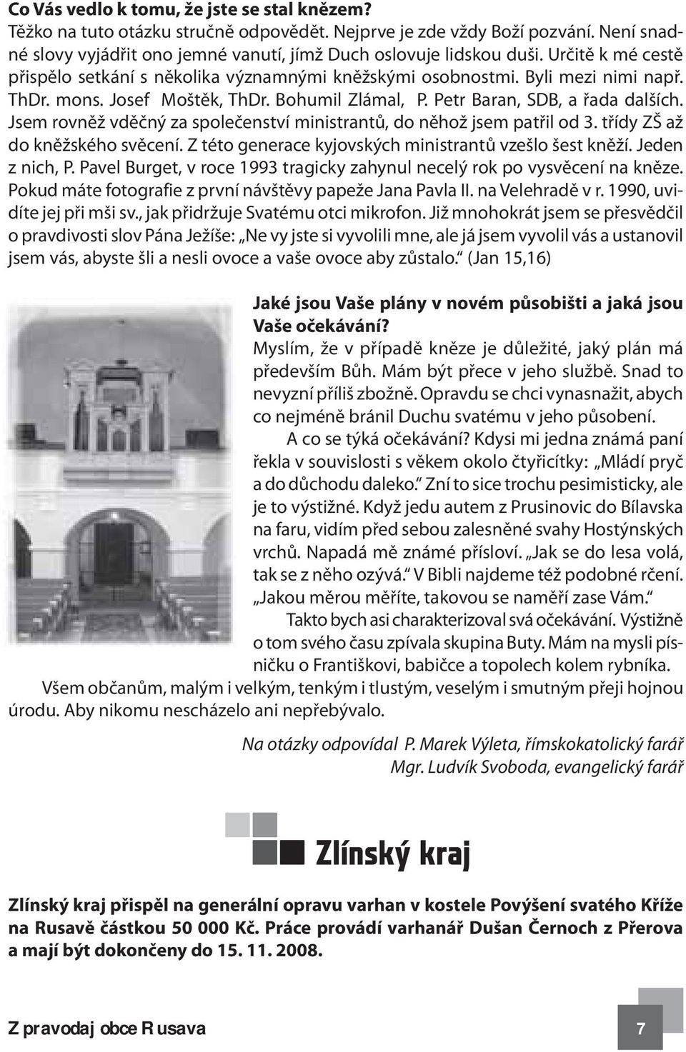 Jsem rovněž vděčný za společenství ministrantů, do něhož jsem patřil od 3. třídy ZŠ až do kněžského svěcení. Z této generace kyjovských ministrantů vzešlo šest kněží. Jeden z nich, P.