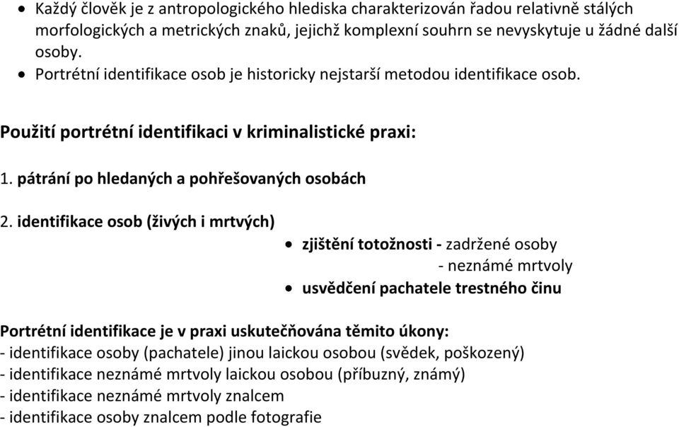 identifikace osob (živých i mrtvých) zjištění totožnosti - zadržené osoby - neznámé mrtvoly usvědčení pachatele trestného činu Portrétní identifikace je v praxi uskutečňována těmito úkony: -