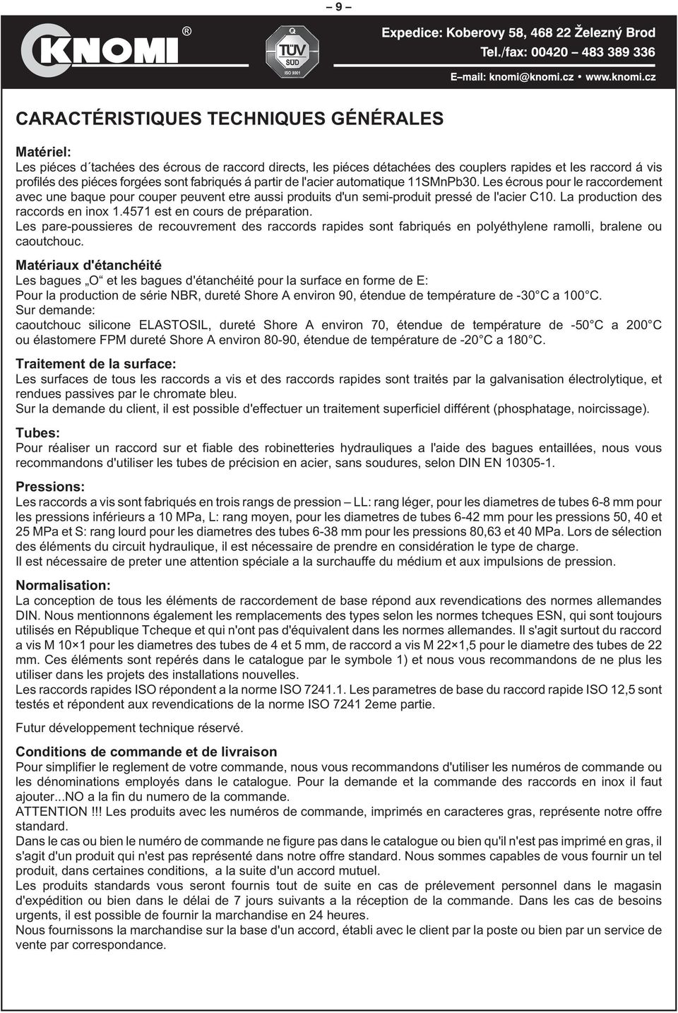 a production des raccords en inox 1.4571 est en cours de préparation. es pare-poussieres de recouvrement des raccords rapides sont fabriqués en polyéthylene ramolli, bralene ou caoutchouc.