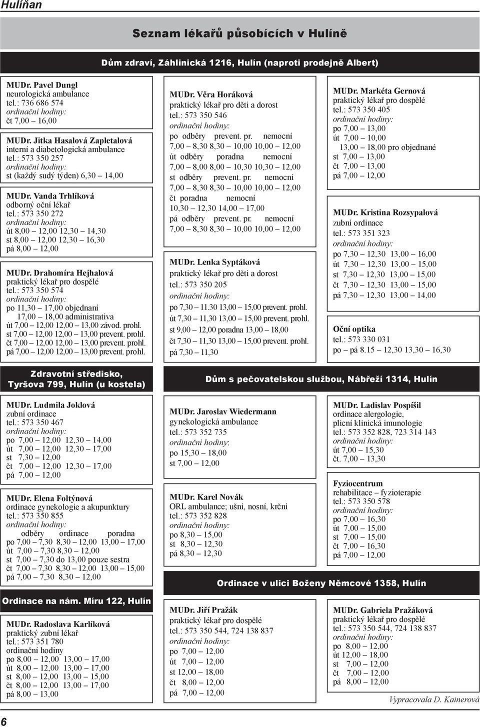 : 573 350 272 út 8,00 12,00 12,30 14,30 st 8,00 12,00 12,30 16,30 pá 8,00 12,00 MUDr. Drahomíra Hejhalová praktický lékař pro dospělé tel.