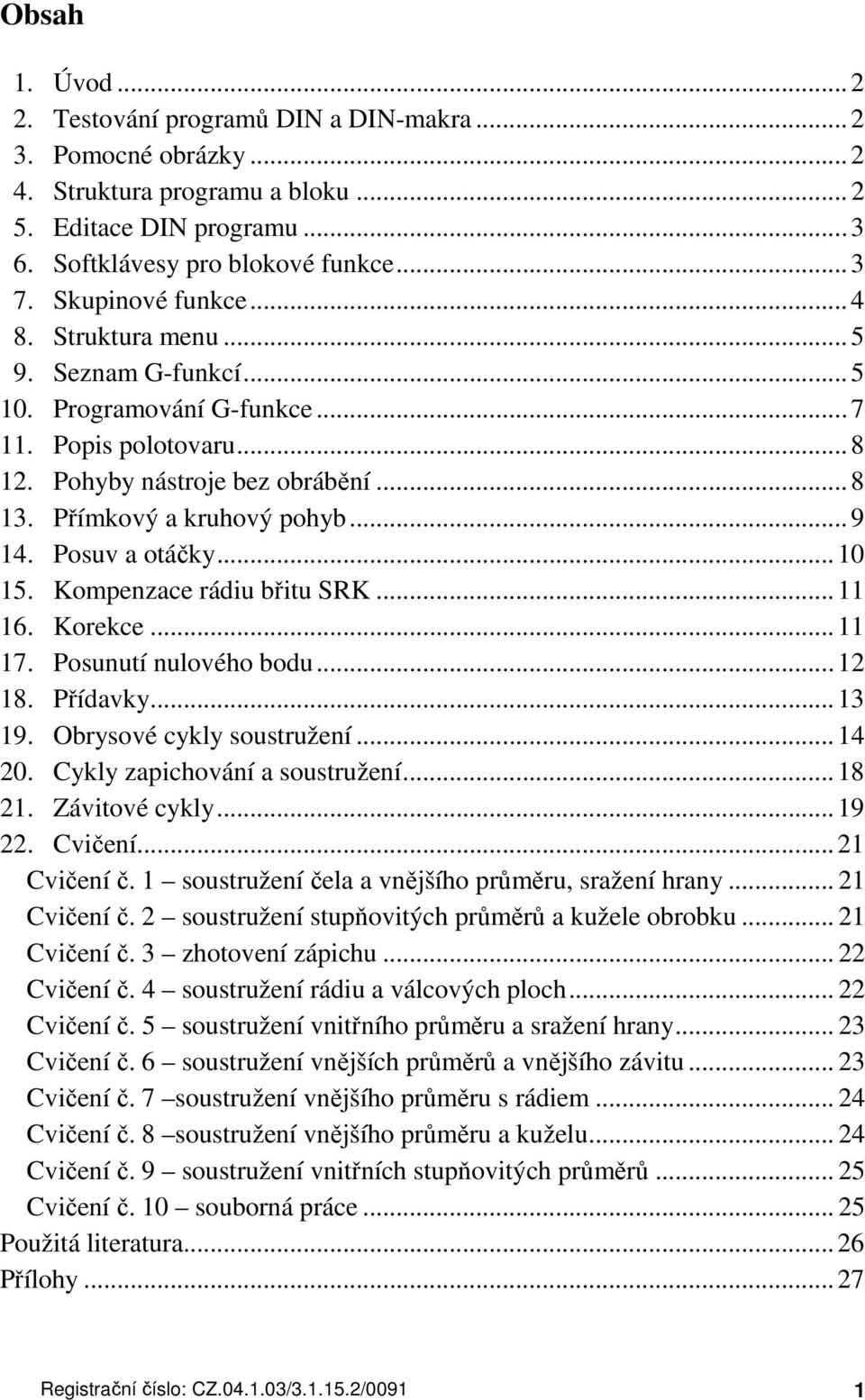 Posuv a otáčky...10 15. Kompenzace rádiu břitu SRK...11 16. Korekce...11 17. Posunutí nulového bodu...12 18. Přídavky...13 19. Obrysové cykly soustružení...14 20. Cykly zapichování a soustružení.