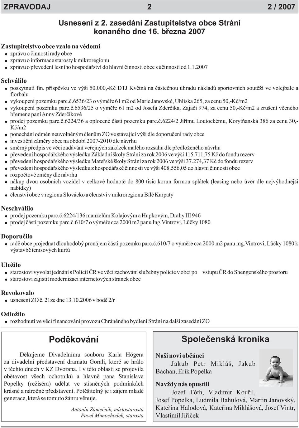 1.2007 Schválilo poskytnutí fin. pøíspìvku ve výši 50.000,-Kè DTJ Kvìtná na èásteènou úhradu nákladù sportovních soutìží ve volejbale a florbalu vykoupení pozemku parc.è.6536/23 o výmìøe 61 m2 od Marie Janovské, Uhliska 265, za cenu 50,-Kè/m2 vykoupení pozemku parc.