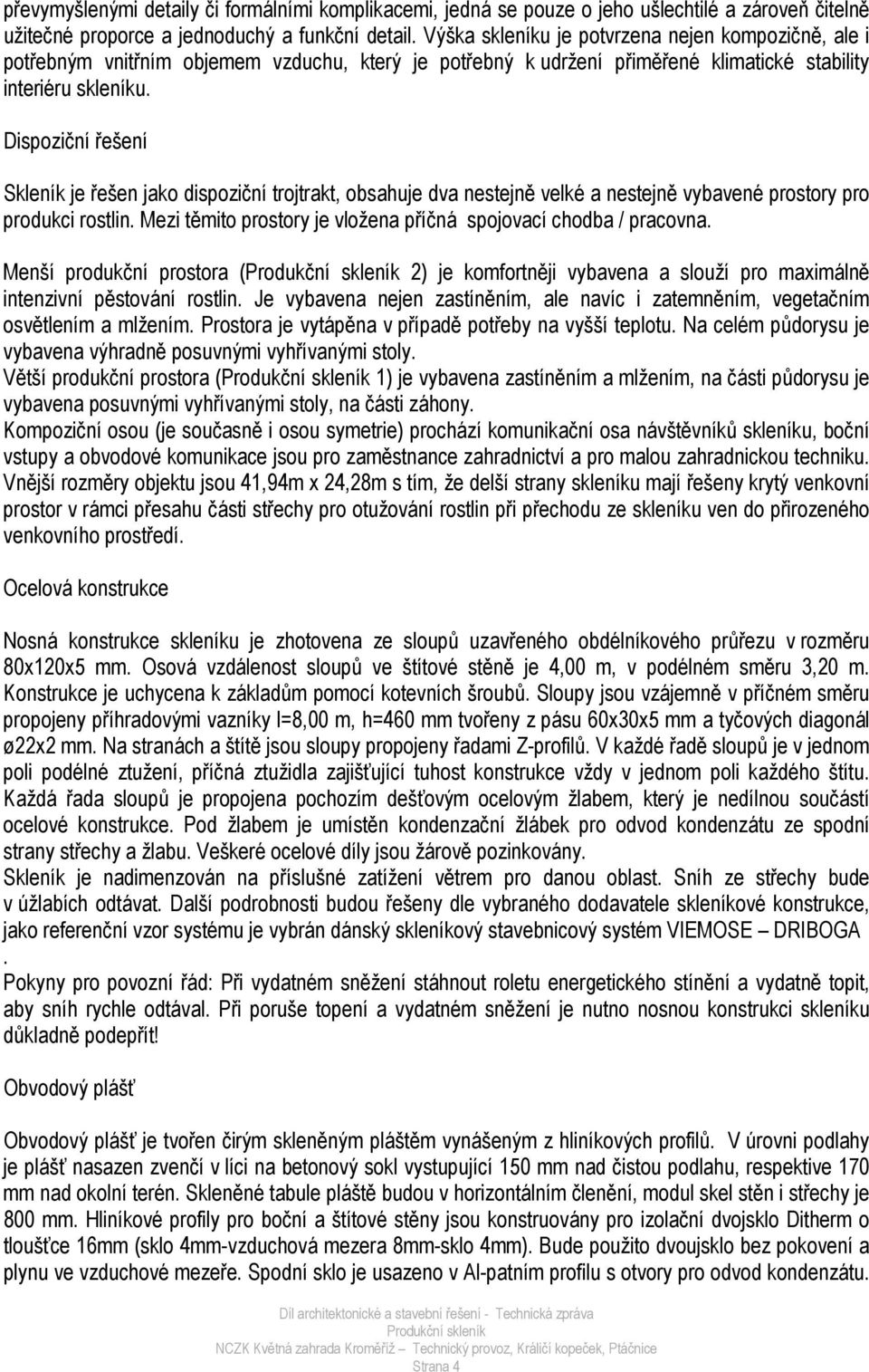 Dispoziční řešení Skleník je řešen jako dispoziční trojtrakt, obsahuje dva nestejně velké a nestejně vybavené prostory pro produkci rostlin.