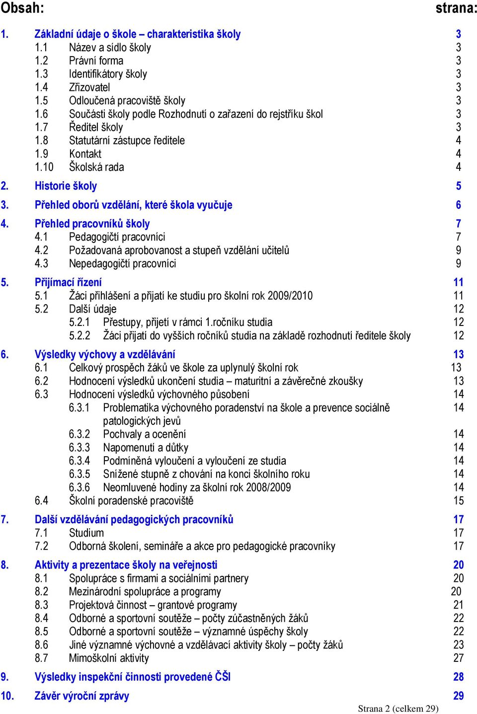 Přehled oborů vzdělání, které škola vyučuje 6 4. Přehled pracovníků školy 7 4.1 Pedagogičtí pracovníci 7 4.2 Požadovaná aprobovanost a stupeň vzdělání učitelů 9 4.3 Nepedagogičtí pracovníci 9 5.