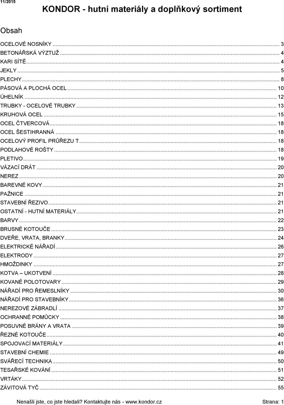 .. 20 BAREVNÉ KOVY... 21 PAŽNICE... 21 STAVEBNÍ ŘEZIVO... 21 OSTATNÍ - HUTNÍ MATERIÁLY... 21 BARVY... 22 BRUSNÉ KOTOUČE... 23 DVEŘE, VRATA, BRANKY... 24 ELEKTRICKÉ NÁŘADÍ... 26 ELEKTRODY.