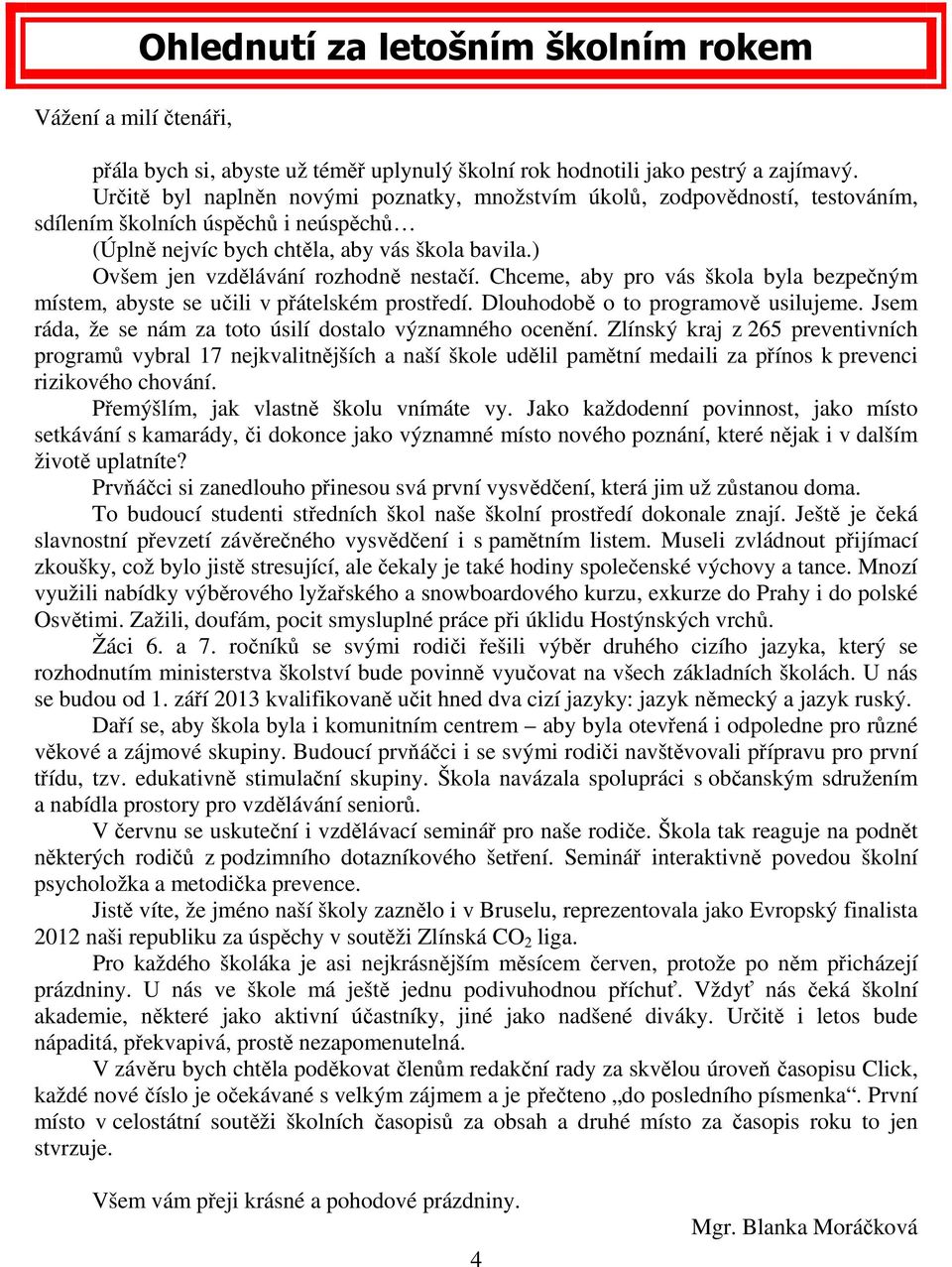 ) Ovšem jen vzdělávání rozhodně nestačí. Chceme, aby pro vás škola byla bezpečným místem, abyste se učili v přátelském prostředí. Dlouhodobě o to programově usilujeme.