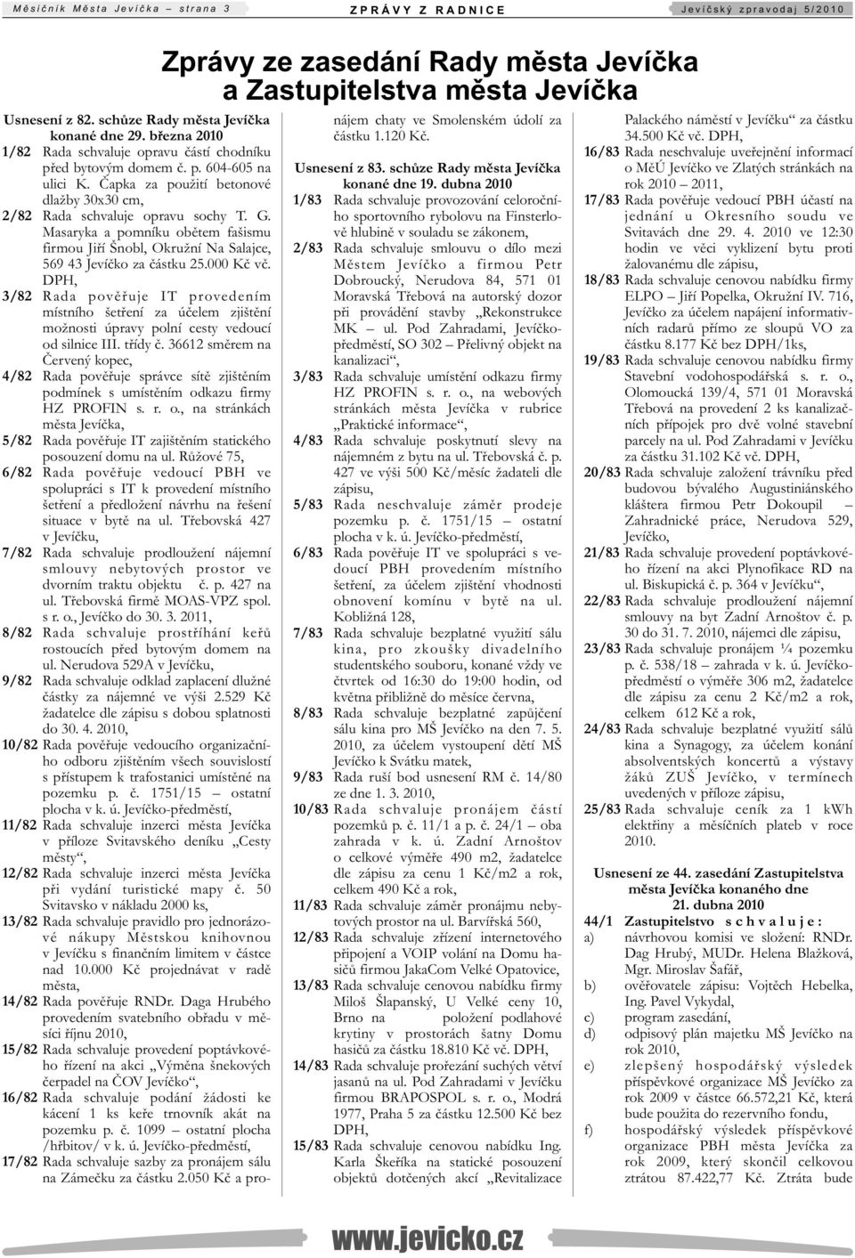 dubna 2010 1/83 Rada schvaluje provozování celoročního sportovního rybolovu na Finsterlově hlubině v souladu se zákonem, 2/83 Rada schvaluje smlouvu o dílo mezi Městem Jevíčko a firmou Petr