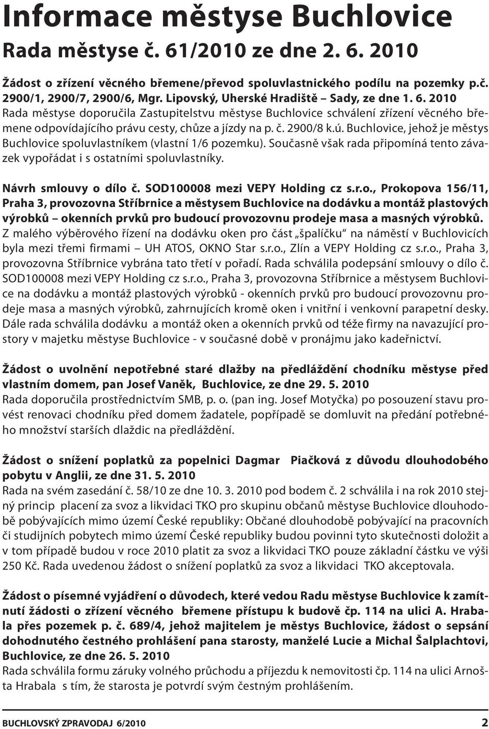 2900/8 k.ú. Buchlovice, jehož je městys Buchlovice spoluvlastníkem (vlastní 1/6 pozemku). Současně však rada připomíná tento závazek vypořádat i s ostatními spoluvlastníky. Návrh smlouvy o dílo č.