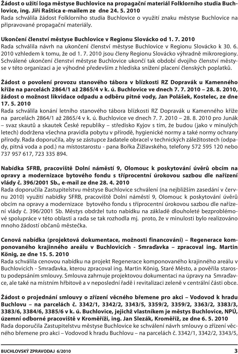 2010 Rada schválila návrh na ukončení členství městyse Buchlovice v Regionu Slovácko k 30. 6. 2010 vzhledem k tomu, že od 1. 7. 2010 jsou členy Regionu Slovácko výhradně mikroregiony.