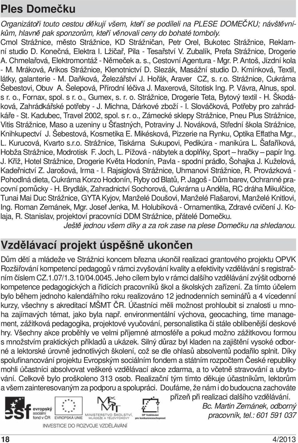 Chmelařová, Elektromontáž - Němeček a. s., Cestovní Agentura - Mgr. P. Antoš, Jízdní kola - M. Mráková, Arikos Strážnice, Klenotnictví D. Slezák, Masážní studio D.