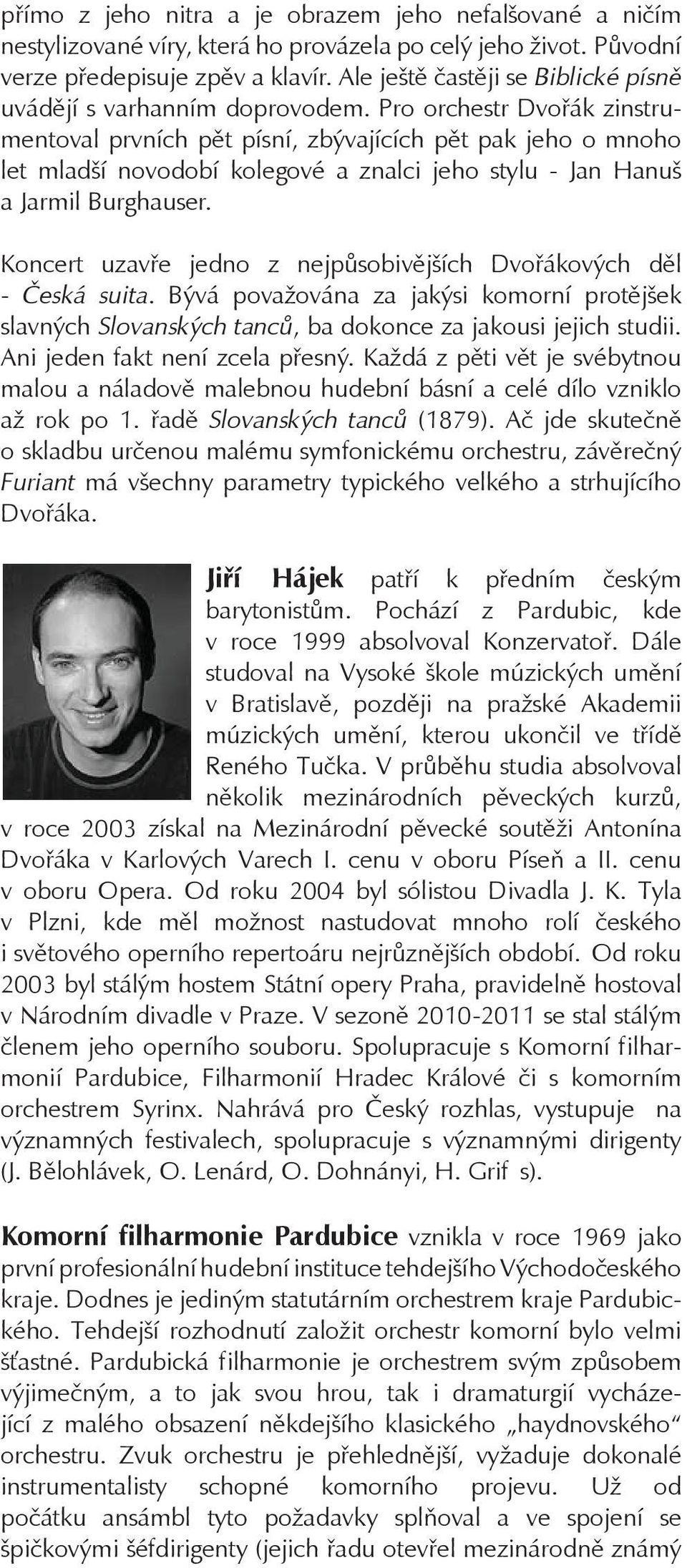 Pro orchestr Dvořák zinstrumentoval prvních pět písní, zbývajících pět pak jeho o mnoho let mladší novodobí kolegové a znalci jeho stylu - Jan Hanuš a Jarmil Burghauser.