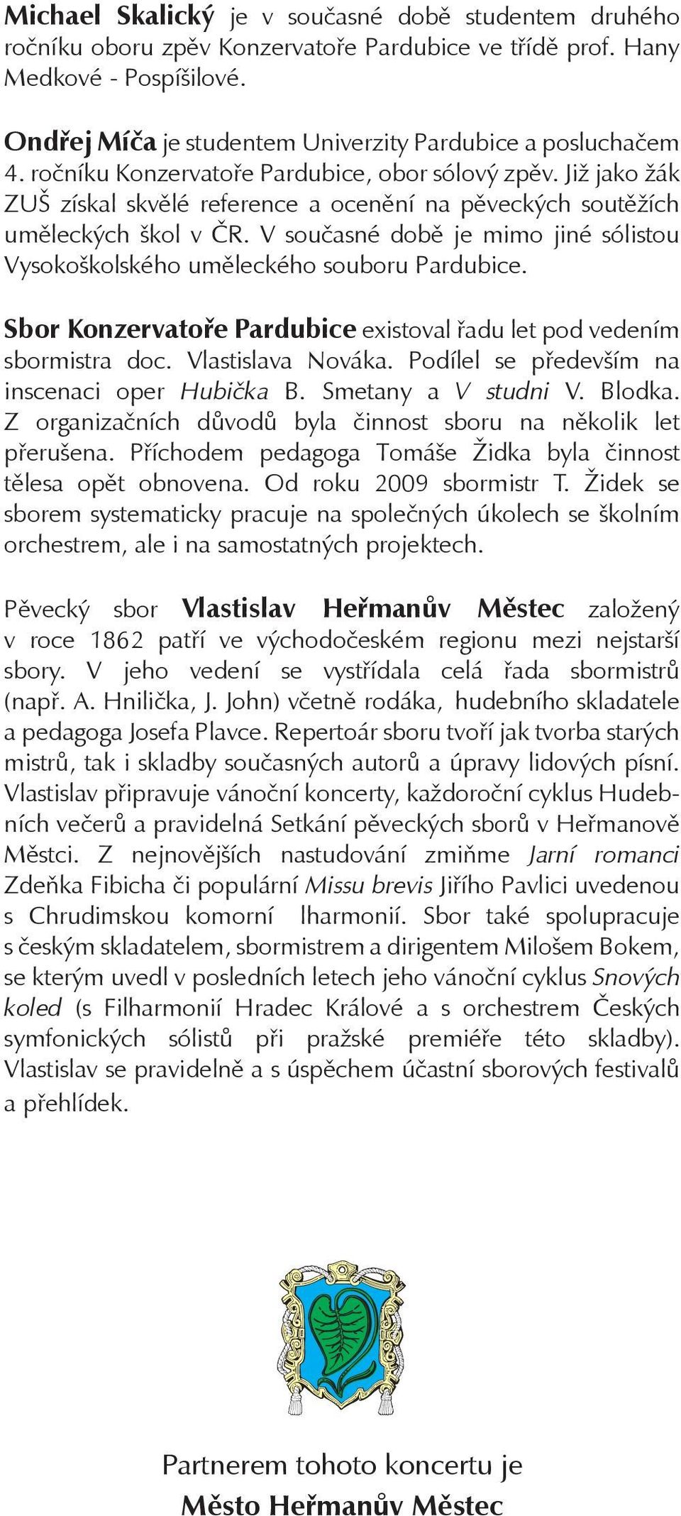 Již jako žák ZUŠ získal skvělé reference a ocenění na pěveckých soutěžích uměleckých škol v ČR. V současné době je mimo jiné sólistou Vysokoškolského uměleckého souboru Pardubice.