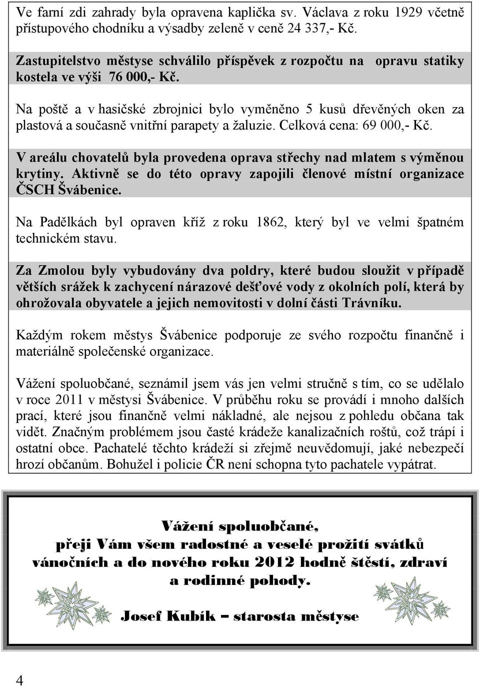 Na poště a v hasičské zbrojnici bylo vyměněno 5 kusů dřevěných oken za plastová a současně vnitřní parapety a žaluzie. Celková cena: 69 000,- Kč.