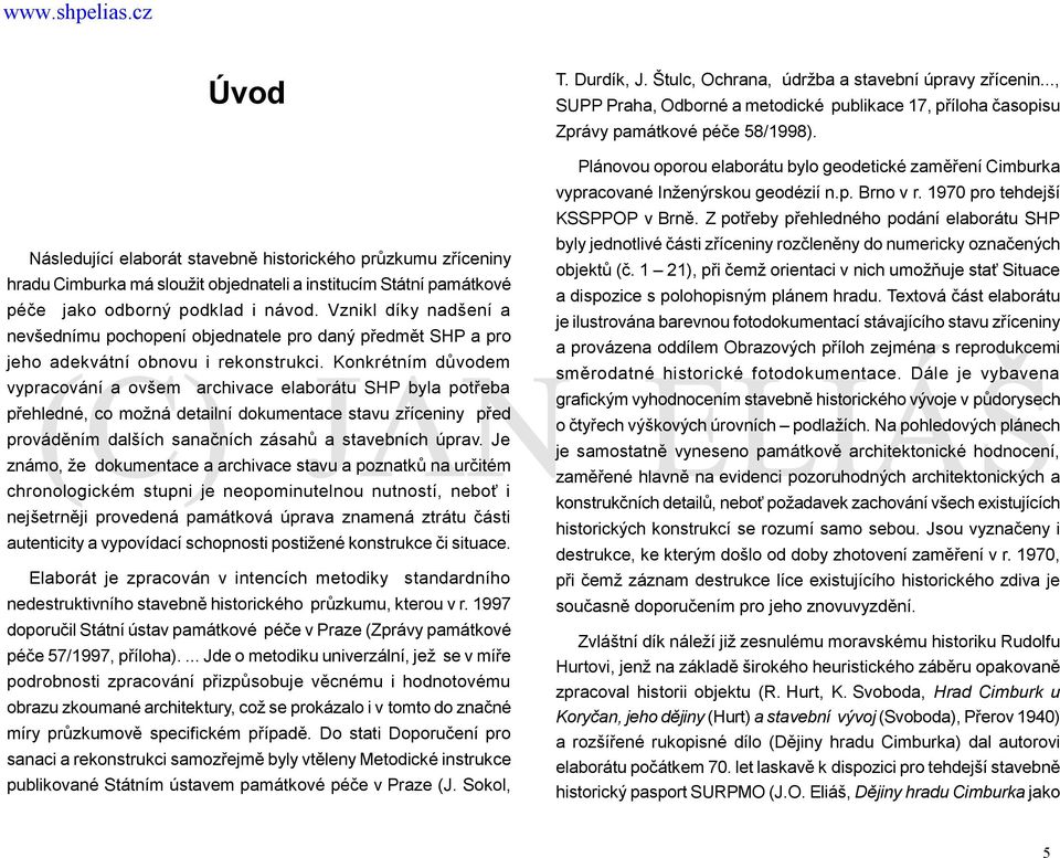 Konkrétním důvodem vypracování a ovšem archivace elaborátu SHP byla potřeba přehledné, co možná detailní dokumentace stavu zříceniny před prováděním dalších sanačních zásahů a stavebních úprav.