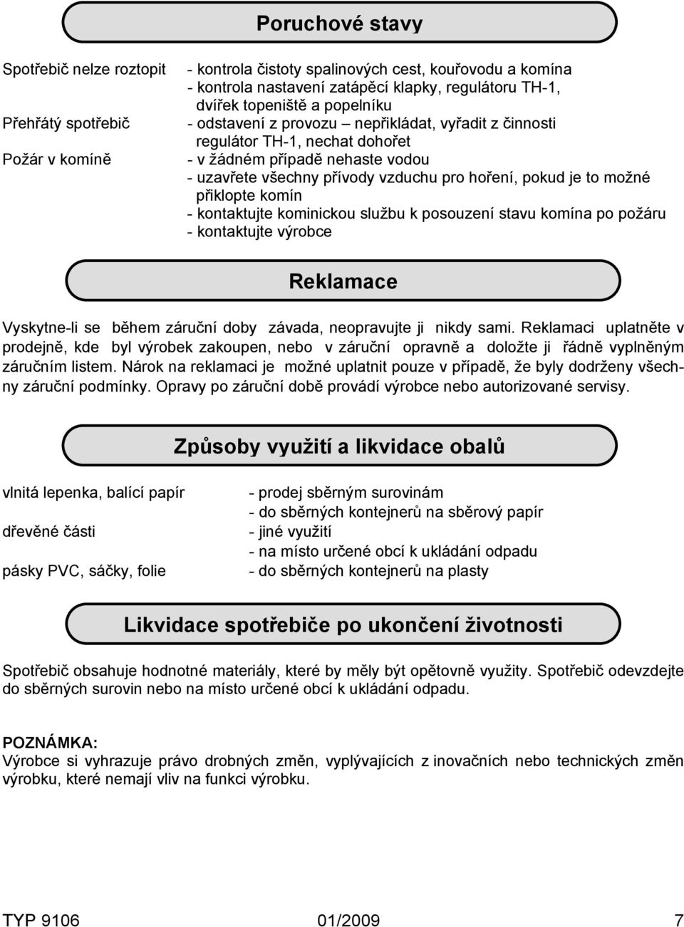 možné přiklopte komín - kontaktujte kominickou službu k posouzení stavu komína po požáru - kontaktujte výrobce Reklamace Vyskytne-li se během záruční doby závada, neopravujte ji nikdy sami.