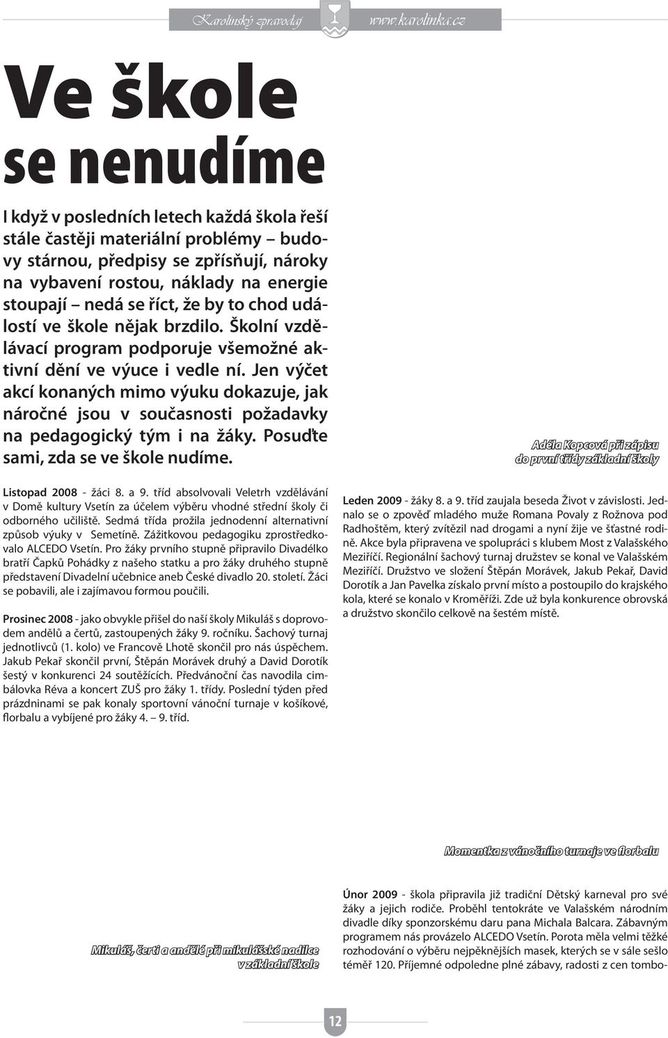 Jen výčet akcí konaných mimo výuku dokazuje, jak náročné jsou v současnosti požadavky na pedagogický tým i na žáky. Posuďte sami, zda se ve škole nudíme. Listopad 2008 - žáci 8. a 9.