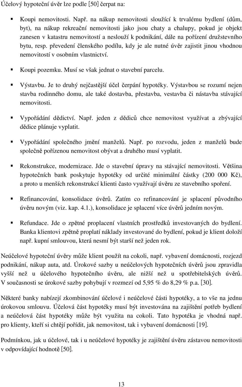 pořízení družstevního bytu, resp. převedení členského podílu, kdy je ale nutné úvěr zajistit jinou vhodnou nemovitostí v osobním vlastnictví. Koupi pozemku. Musí se však jednat o stavební parcelu.