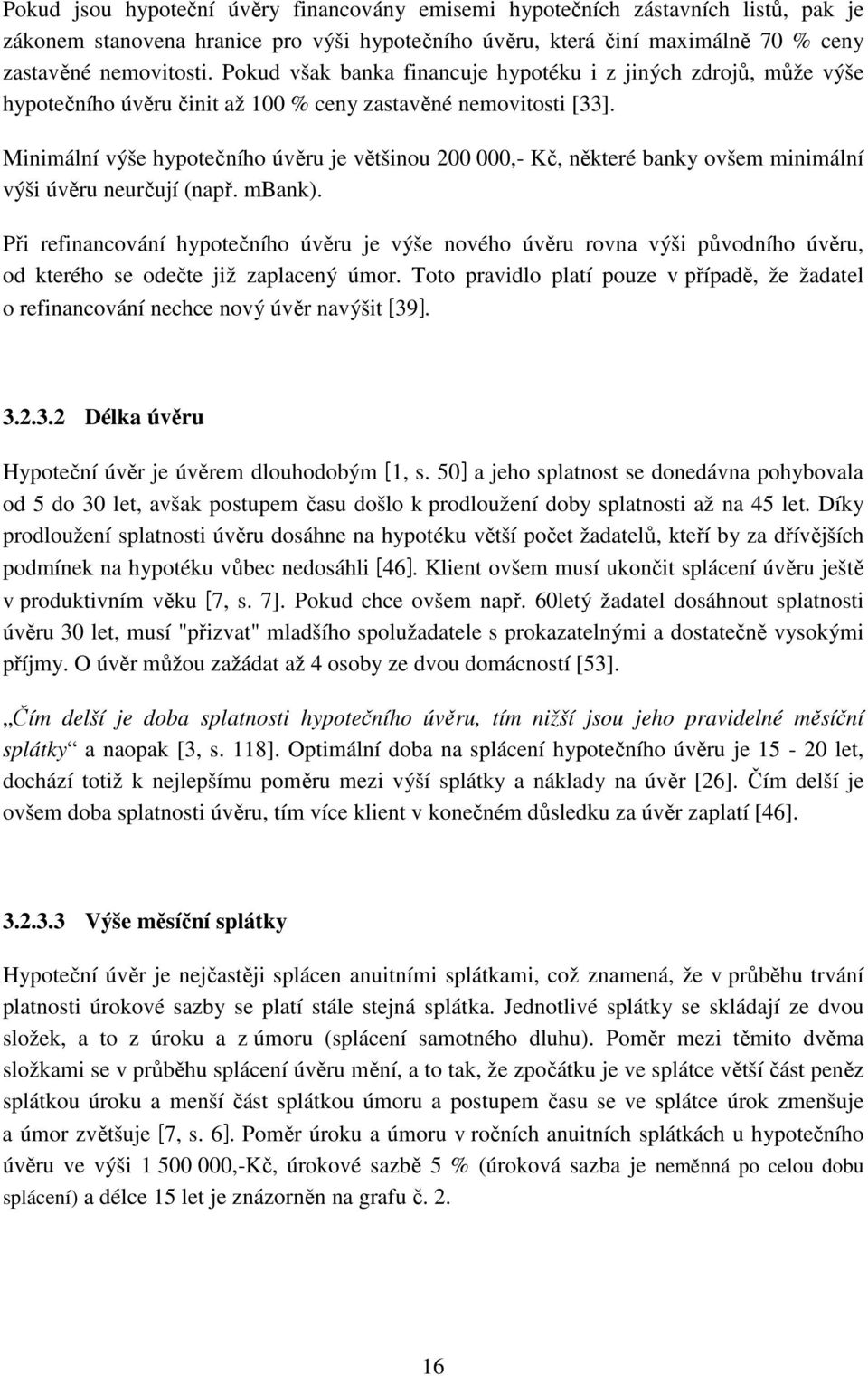 Minimální výše hypotečního úvěru je většinou 200 000,- Kč, některé banky ovšem minimální výši úvěru neurčují (např. mbank).