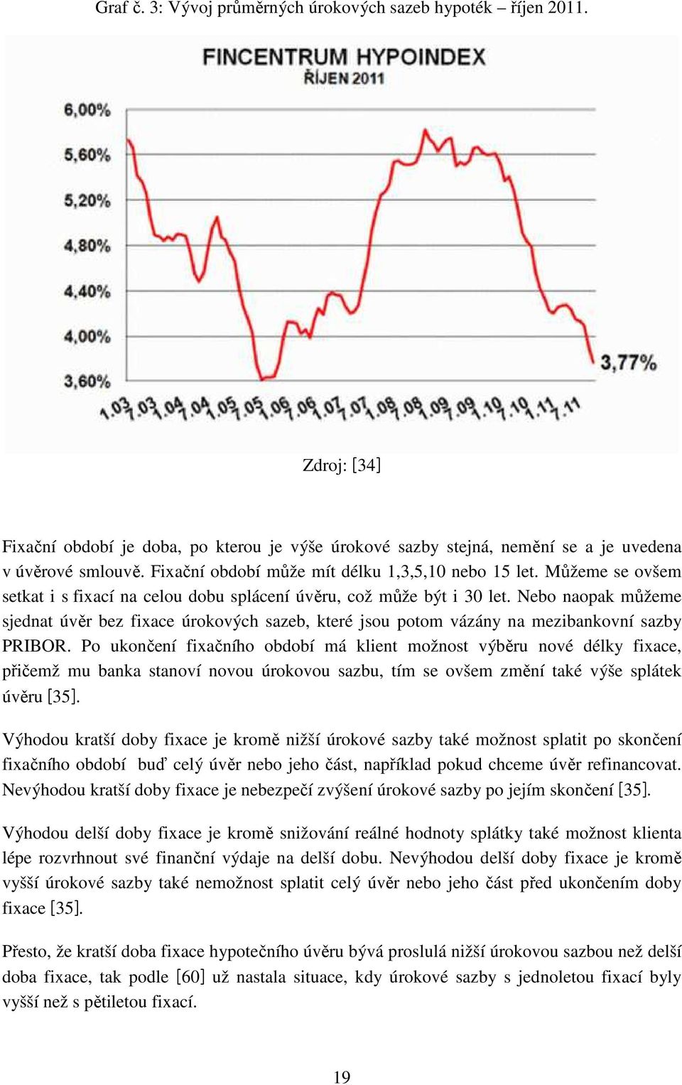 Nebo naopak můžeme sjednat úvěr bez fixace úrokových sazeb, které jsou potom vázány na mezibankovní sazby PRIBOR.