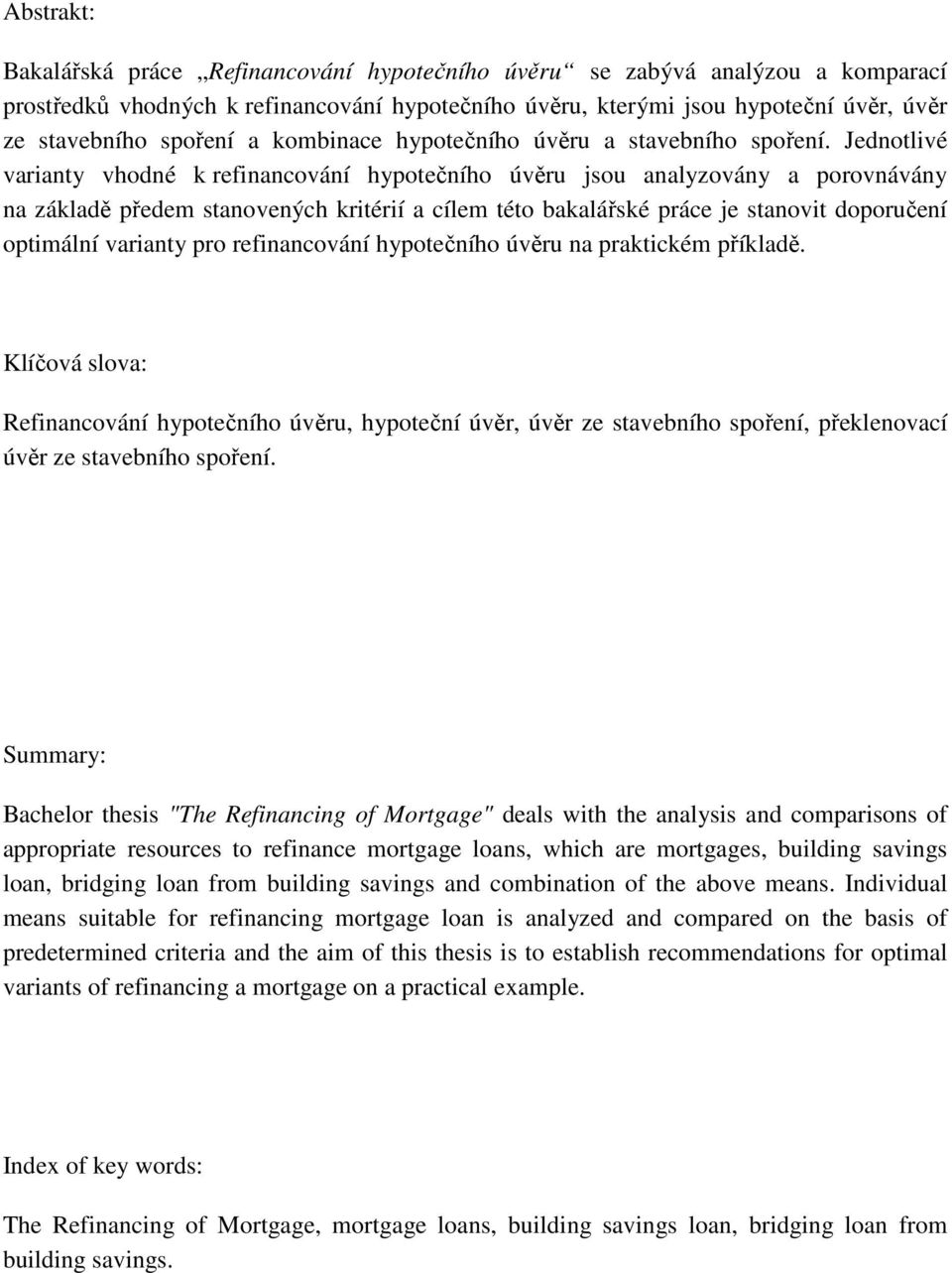 Jednotlivé varianty vhodné k refinancování hypotečního úvěru jsou analyzovány a porovnávány na základě předem stanovených kritérií a cílem této bakalářské práce je stanovit doporučení optimální