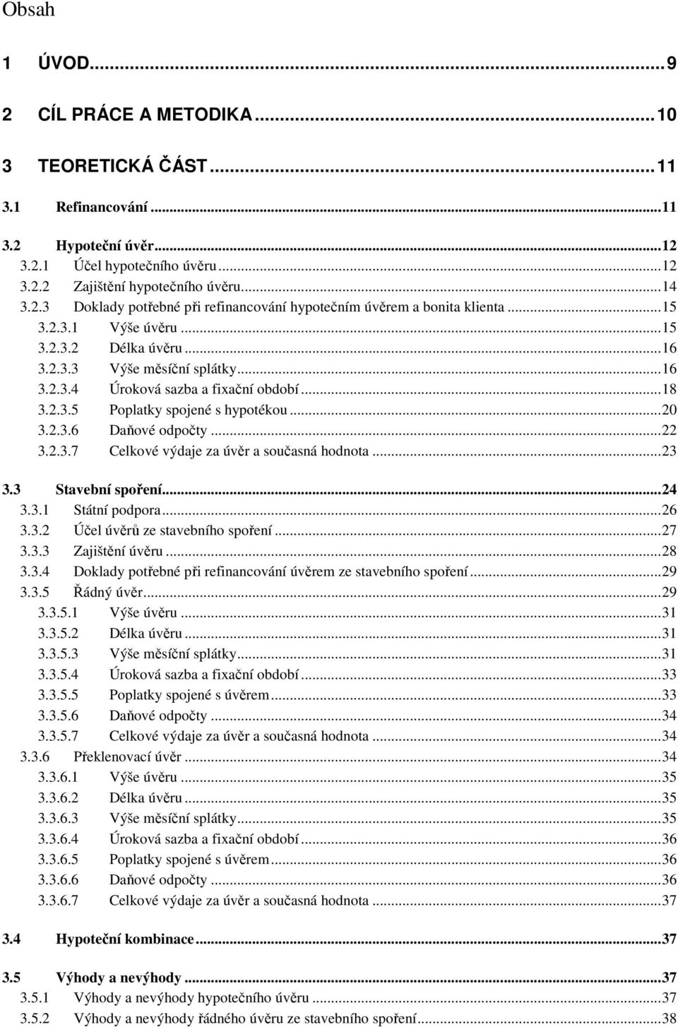 ..22 3.2.3.7 Celkové výdaje za úvěr a současná hodnota...23 3.3 Stavební spoření...24 3.3.1 Státní podpora...26 3.3.2 Účel úvěrů ze stavebního spoření...27 3.3.3 Zajištění úvěru...28 3.3.4 Doklady potřebné při refinancování úvěrem ze stavebního spoření.