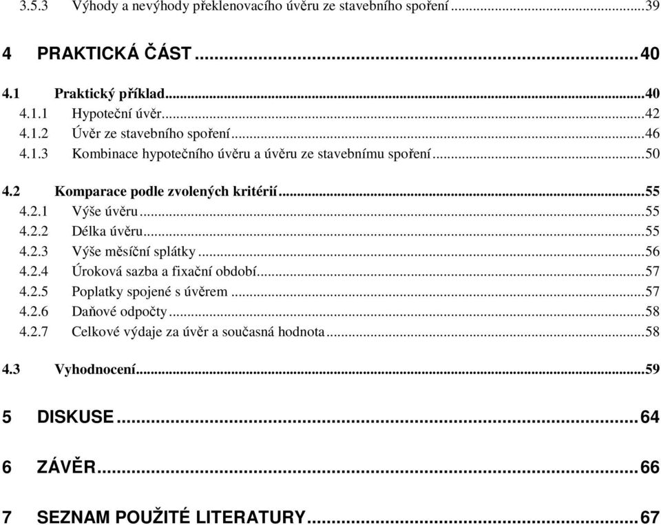 ..55 4.2.3 Výše měsíční splátky...56 4.2.4 Úroková sazba a fixační období...57 4.2.5 Poplatky spojené s úvěrem...57 4.2.6 Daňové odpočty...58 4.2.7 Celkové výdaje za úvěr a současná hodnota.