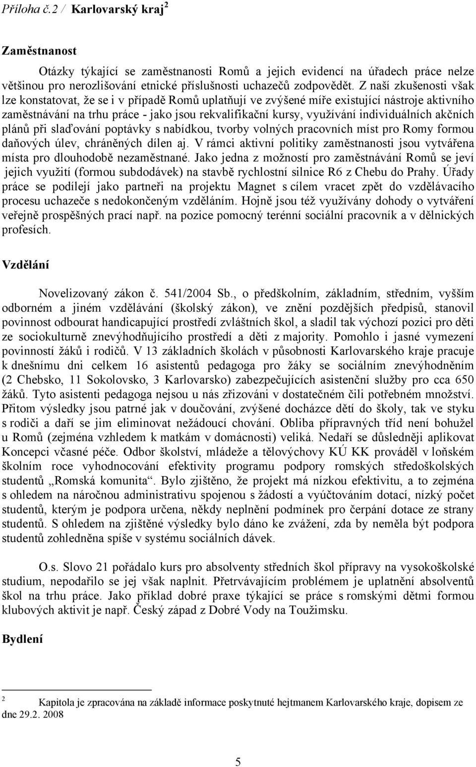 individuálních akčních plánů při slaďování poptávky s nabídkou, tvorby volných pracovních míst pro Romy formou daňových úlev, chráněných dílen aj.