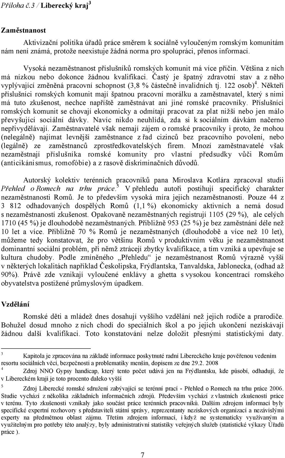 Vysoká nezaměstnanost příslušníků romských komunit má více příčin. Většina z nich má nízkou nebo dokonce žádnou kvalifikaci.