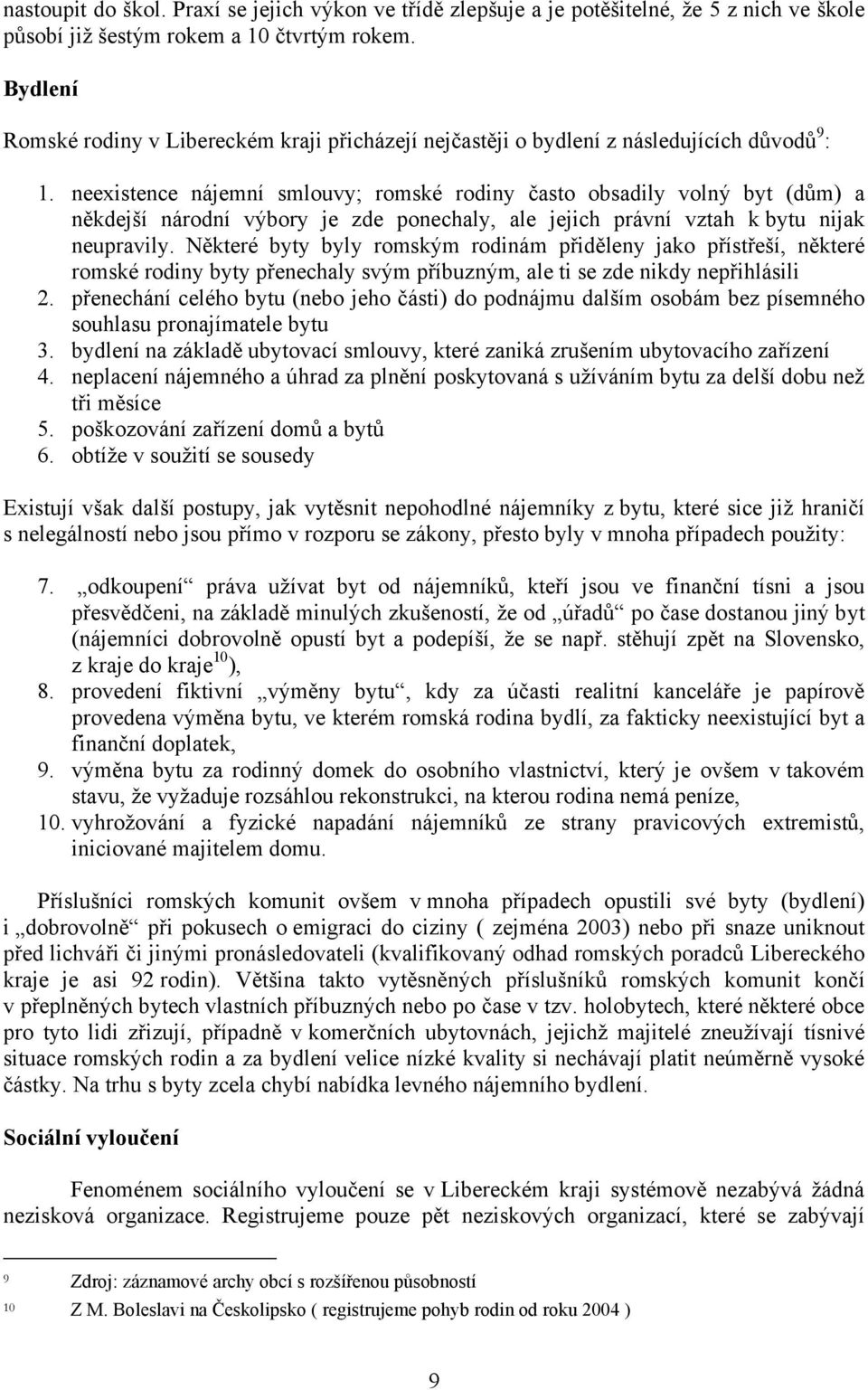 neexistence nájemní smlouvy; romské rodiny často obsadily volný byt (dům) a někdejší národní výbory je zde ponechaly, ale jejich právní vztah k bytu nijak neupravily.