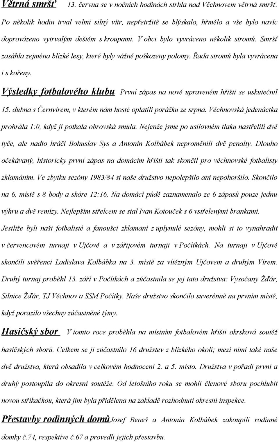 Smršť zasáhla zejména blízké lesy, které byly vážně poškozeny polomy. Řada stromů byla vyvrácena i s kořeny. Výsledky fotbalového klubu První zápas na nově upraveném hřišti se uskutečnil 15.