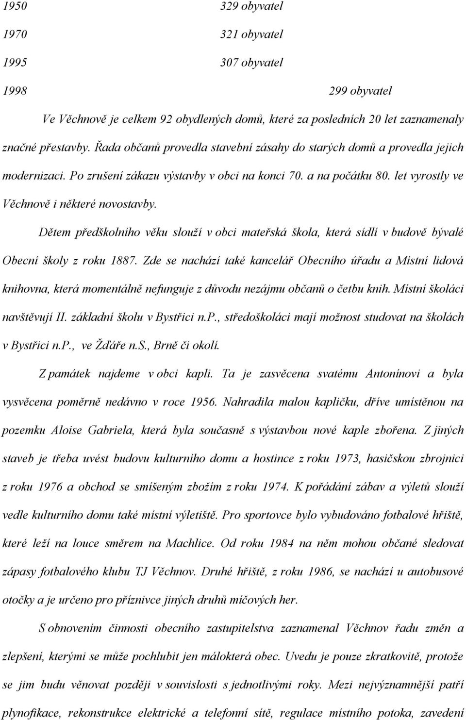 Dětem předškolního věku slouží v obci mateřská škola, která sídlí v budově bývalé Obecní školy z roku 1887.