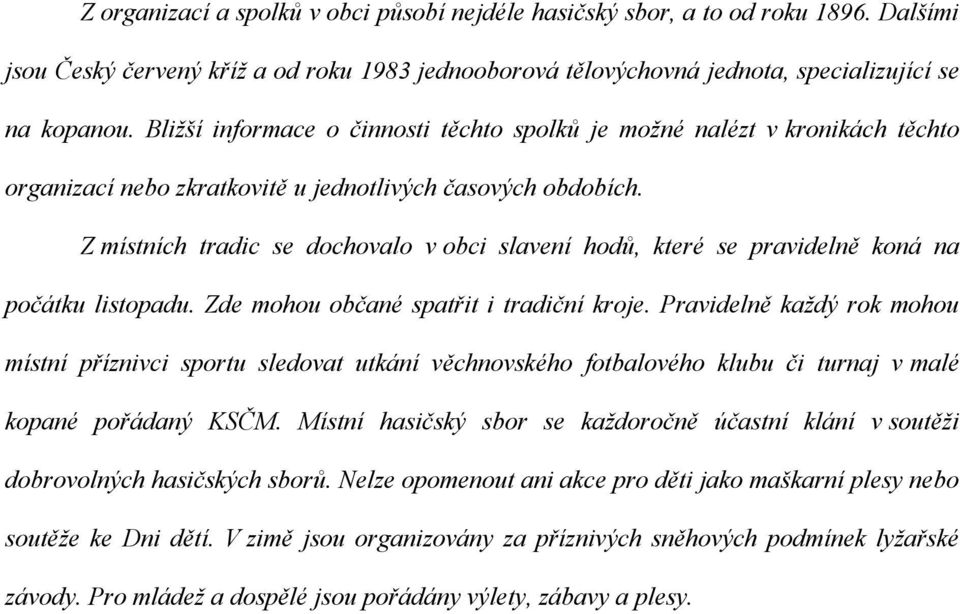 Z místních tradic se dochovalo v obci slavení hodů, které se pravidelně koná na počátku listopadu. Zde mohou občané spatřit i tradiční kroje.