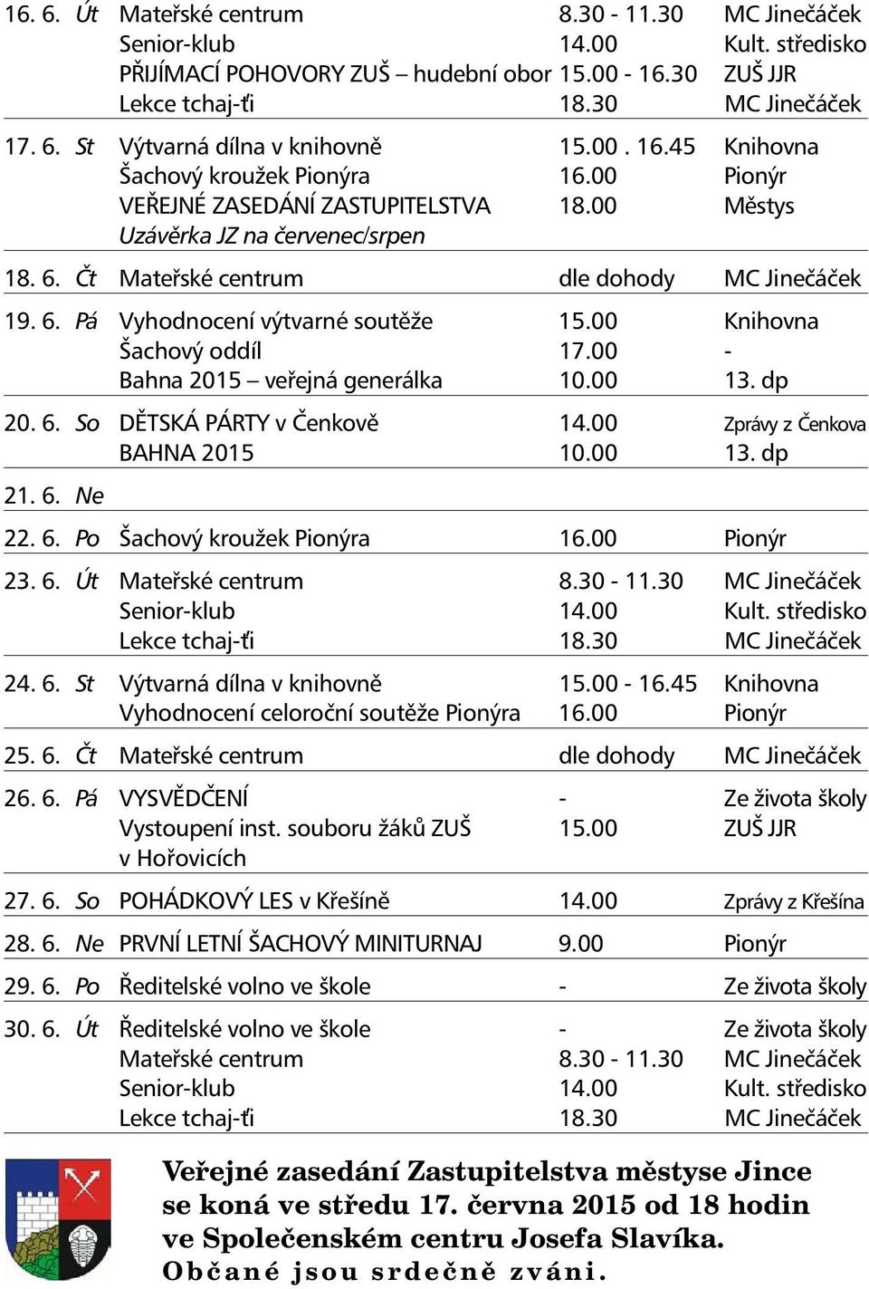 00 Knihovna Šachový oddíl 17.00 - Bahna 2015 veřejná generálka 10.00 13. dp 20. 6. So DĚTSKÁ PÁRTY v Čenkově 14.00 Zprávy z Čenkova BAHNA 2015 10.00 13. dp 21. 6. Ne 22. 6. Po Šachový kroužek Pionýra 16.