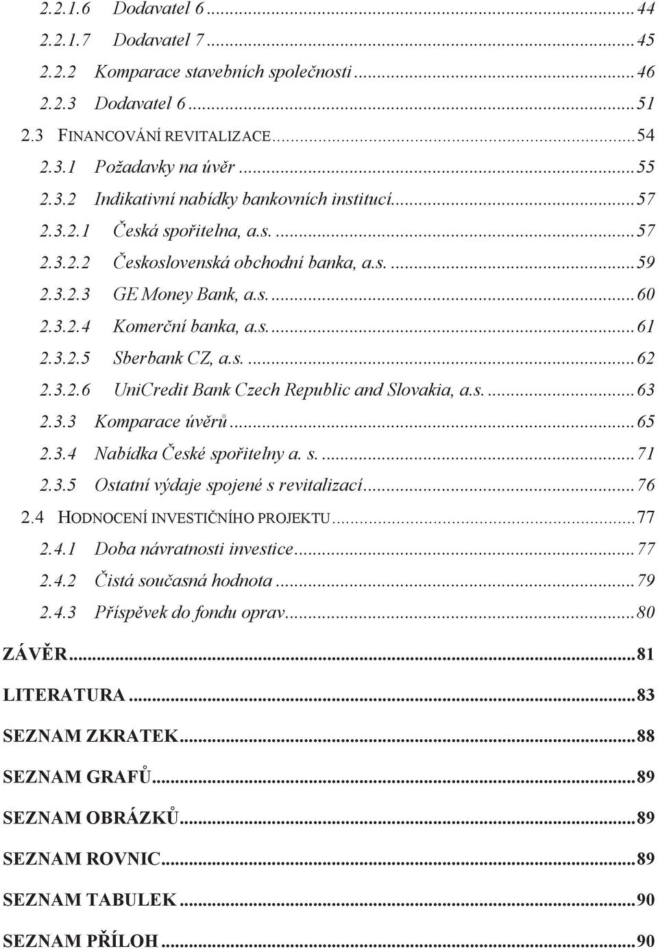 s.... 63 2.3.3 Komparace úvěrů... 65 2.3.4 Nabídka České spořitelny a. s.... 71 2.3.5 Ostatní výdaje spojené s revitalizací... 76 2.4 HODNOCENÍ INVESTIČNÍHO PROJEKTU... 77 2.4.1 Doba návratnosti investice.