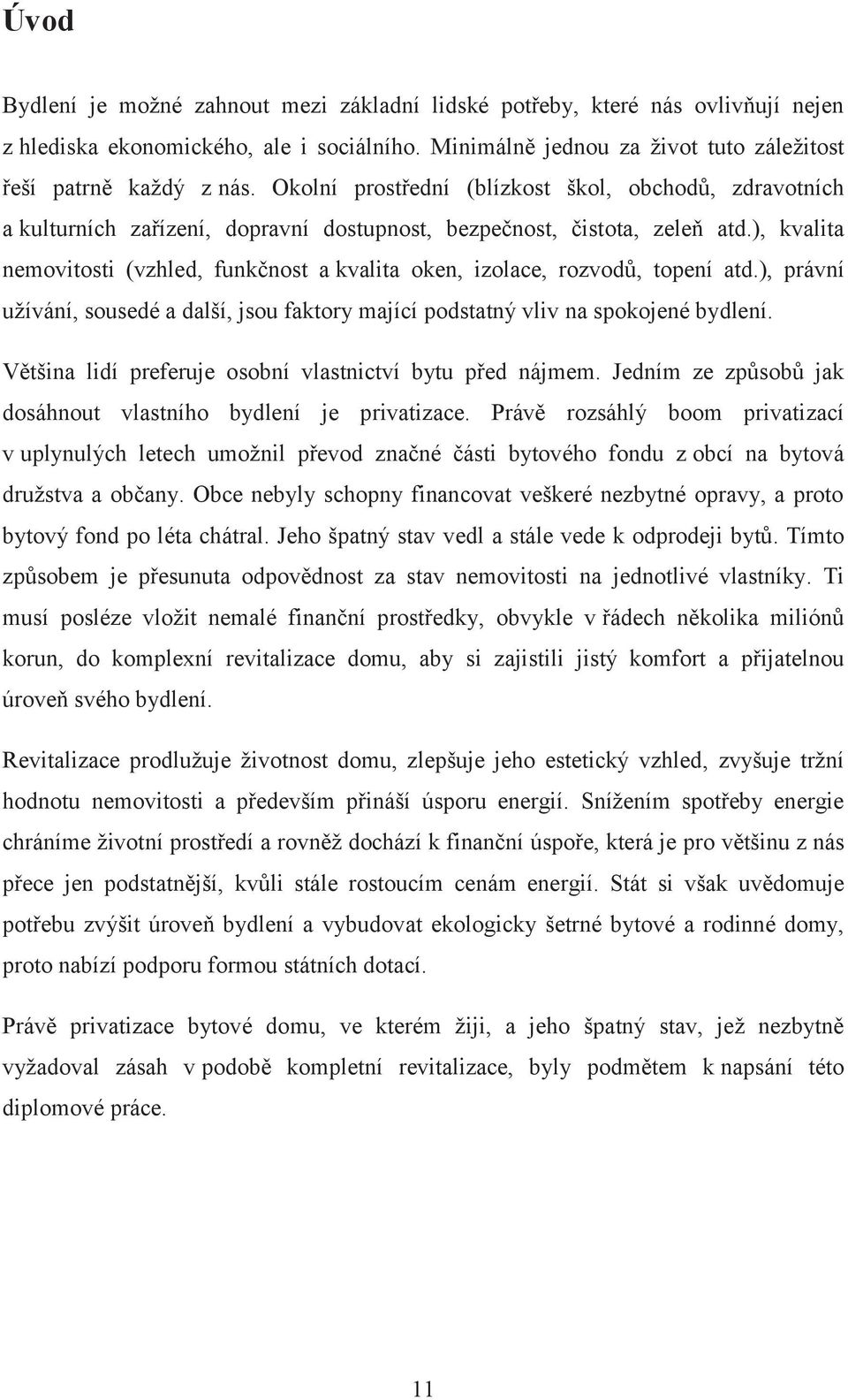 ), kvalita nemovitosti (vzhled, funkčnost a kvalita oken, izolace, rozvodů, topení atd.), právní užívání, sousedé a další, jsou faktory mající podstatný vliv na spokojené bydlení.