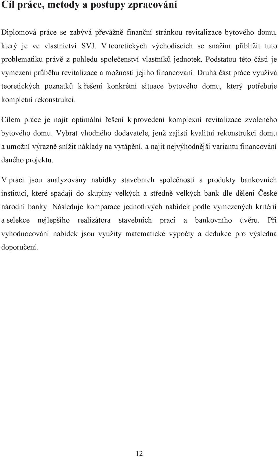 Druhá část práce využívá teoretických poznatků k řešení konkrétní situace bytového domu, který potřebuje kompletní rekonstrukci.