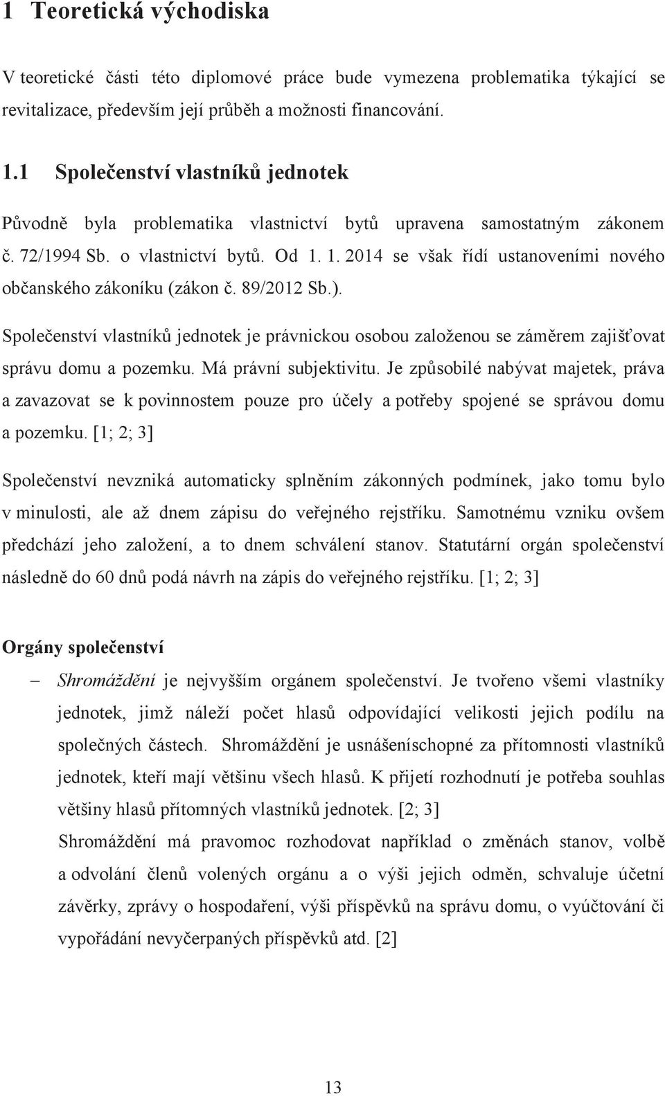 1. 2014 se však řídí ustanoveními nového občanského zákoníku (zákon č. 89/2012 Sb.). Společenství vlastníků jednotek je právnickou osobou založenou se záměrem zajišťovat správu domu a pozemku.